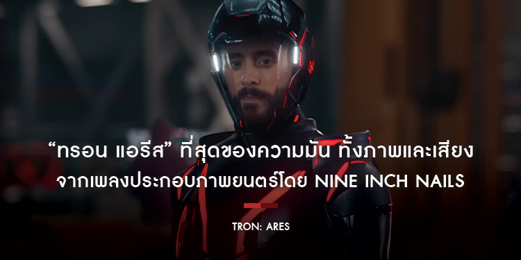 “Tron: Ares ทรอน แอรีส” ที่สุดของความมัน ทั้งภาพและเสียง จากเพลงประกอบภาพยนตร์โดย Nine Inch Nails และการถ่ายทำเพื่อระบบ IMAX โดยเฉพาะ